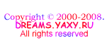 Copyright © 2000-2008.                                                       DREAMS.YAXY.RU                                                                  All rights reserved